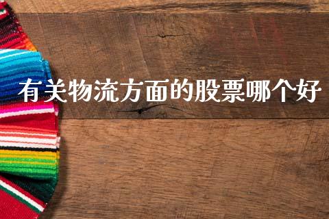 有关物流方面的股票哪个好_https://www.apanben.com_期货学院_第1张