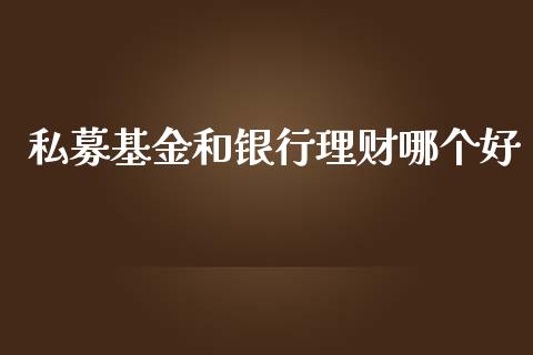私募基金和银行理财哪个好_https://www.apanben.com_国际财经_第1张
