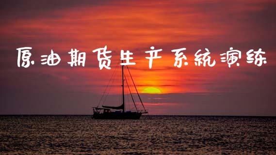 原油期货生产系统演练_https://www.apanben.com_期货学院_第1张