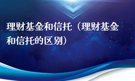 理财基金和信托（理财基金和信托的区别）_https://www.apanben.com_财经资讯_第1张