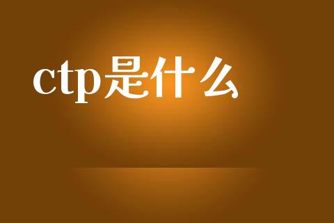 ctp是什么_https://www.apanben.com_股市指导_第1张
