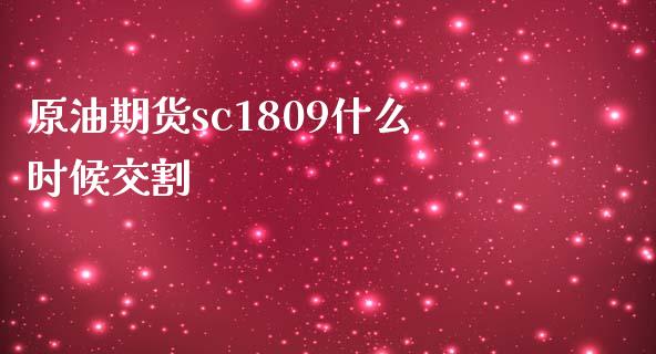 原油期货sc1809什么时候交割_https://www.apanben.com_期货学院_第1张