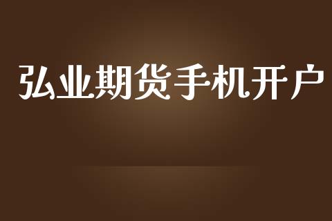 弘业期货手机开户_https://www.apanben.com_财经资讯_第1张