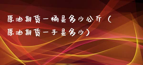 原油期货一桶是多少公斤（原油期货一手是多少）_https://www.apanben.com_国际期货_第1张