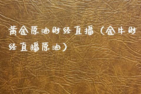 黄金原油财经直播（金牛财经直播原油）_https://www.apanben.com_在线喊单_第1张