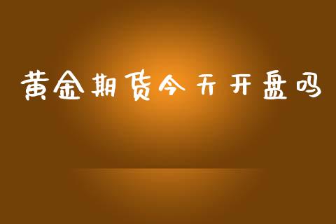 黄金期货今天开盘吗_https://www.apanben.com_期货学院_第1张