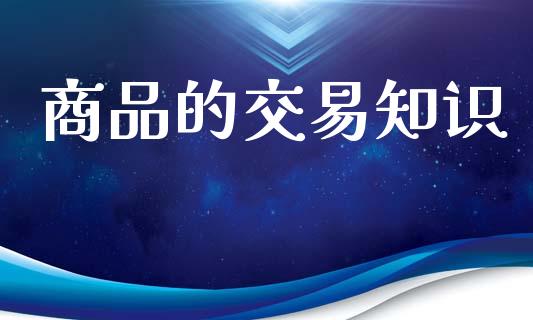 商品的交易知识_https://www.apanben.com_股市分析_第1张