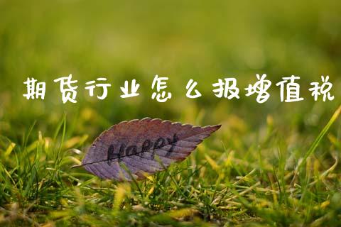 期货行业怎么报增值税_国际财经_第1张_安贝财经网 期货行业怎么报增值税_https://www.apanben.com_国际财经_第1张