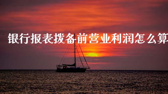 银行报表拨备前营业利润怎么算_https://www.apanben.com_期货学院_第1张