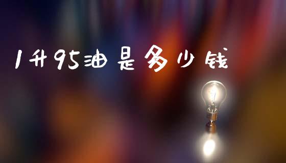 1升95油是多少钱_https://www.apanben.com_国际期货_第1张