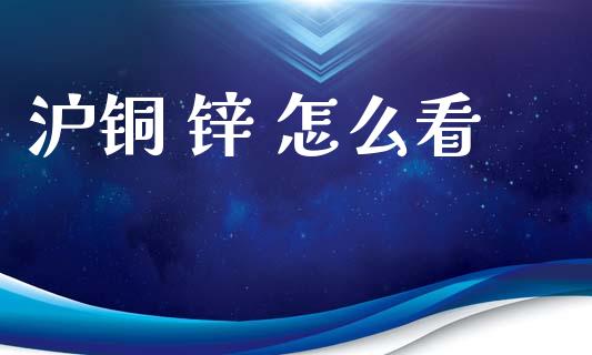 沪铜 锌 怎么看_https://www.apanben.com_在线喊单_第1张