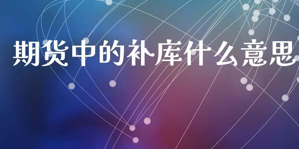 期货中的补库什么意思_https://www.apanben.com_国际期货_第1张