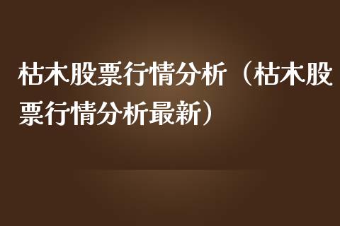 枯木股票行情分析（枯木股票行情分析最新）_https://www.apanben.com_股市指导_第1张