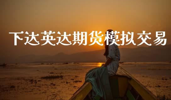 下达英达期货模拟交易_https://www.apanben.com_股票怎么玩_第1张