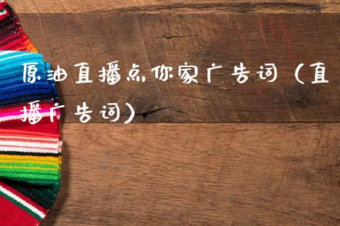 原油直播点你家广告词（直播广告词）_https://www.apanben.com_在线喊单_第1张