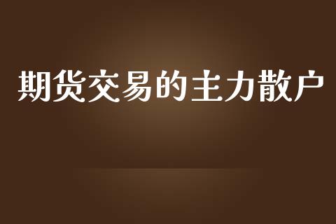 期货交易的主力散户_https://www.apanben.com_国际期货_第1张