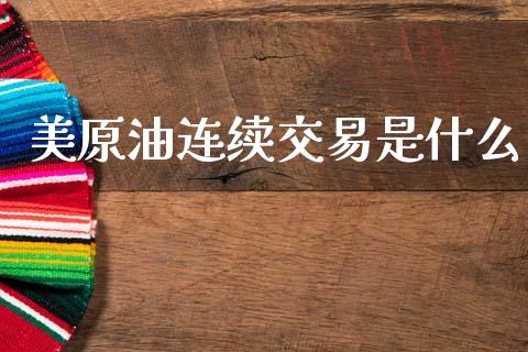 美原油连续交易是什么_https://www.apanben.com_股市分析_第1张