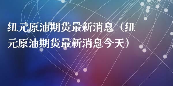 纽元原油期货最新消息（纽元原油期货最新消息今天）_https://www.apanben.com_国际期货_第1张