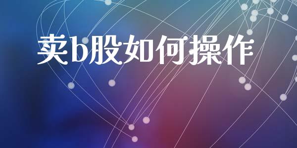 卖b股如何操作_https://www.apanben.com_期货学院_第1张