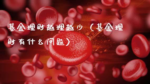 基金理财越理越少（基金理财有什么问题）_https://www.apanben.com_财经资讯_第1张