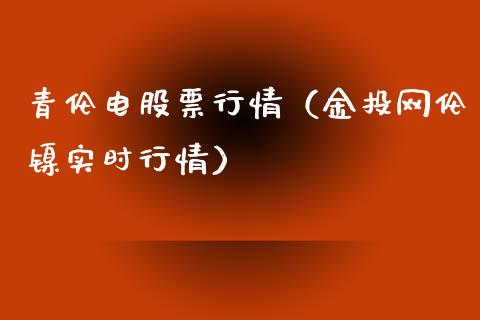 青伦电股票行情（金投网伦镍实时行情）_https://www.apanben.com_股市分析_第1张