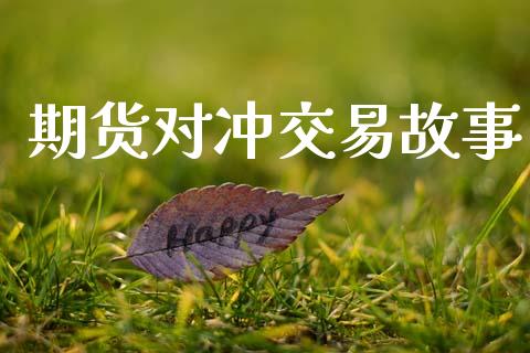 期货对冲交易故事_https://www.apanben.com_在线喊单_第1张