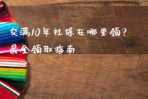 交满10年社保在哪里领？最全领取指南_https://www.apanben.com_股市指导_第1张