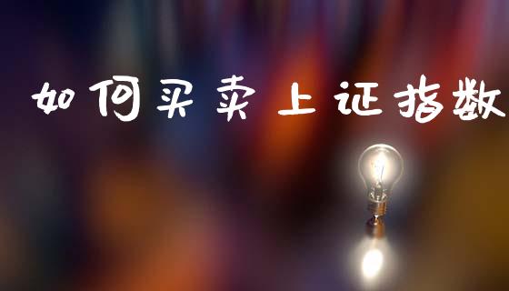 如何买卖上证指数_https://www.apanben.com_股票怎么玩_第1张
