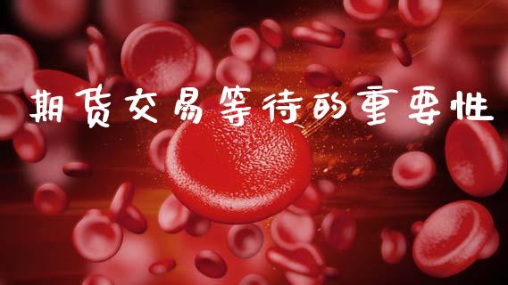 期货交易等待的重要性_https://www.apanben.com_国际财经_第1张