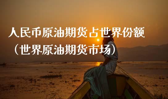人民币原油期货占世界份额（世界原油期货市场）_https://www.apanben.com_国际期货_第1张