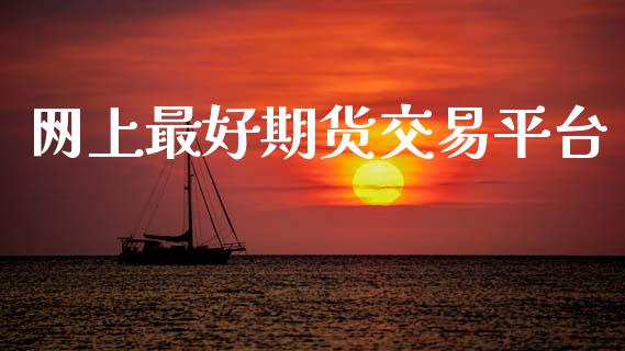 网上最好期货交易平台_https://www.apanben.com_财经资讯_第1张