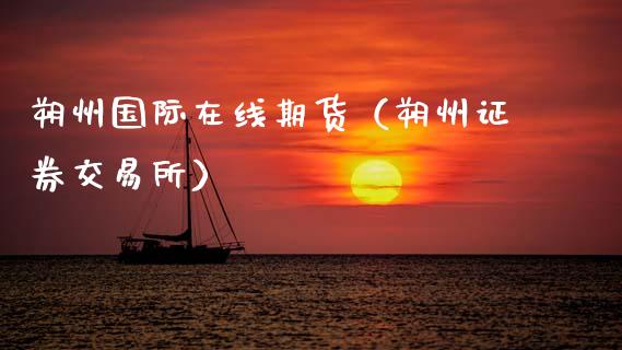 朔州国际在线期货（朔州证券交易所）_https://www.apanben.com_在线喊单_第1张