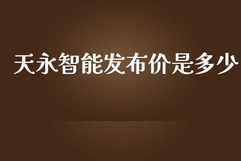 天永智能发布价是多少_https://www.apanben.com_国际期货_第1张