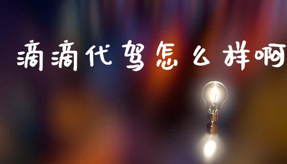滴滴代驾怎么样啊_https://www.apanben.com_国际财经_第1张