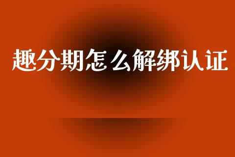 趣分期怎么解绑认证_https://www.apanben.com_在线喊单_第1张