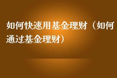 如何快速用基金理财（如何通过基金理财）_https://www.apanben.com_国际财经_第1张