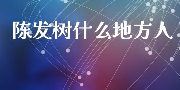 陈发树什么地方人_https://www.apanben.com_财经资讯_第1张