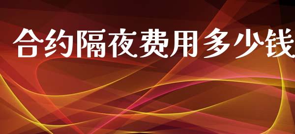 合约隔夜费用多少钱_https://www.apanben.com_国际期货_第1张