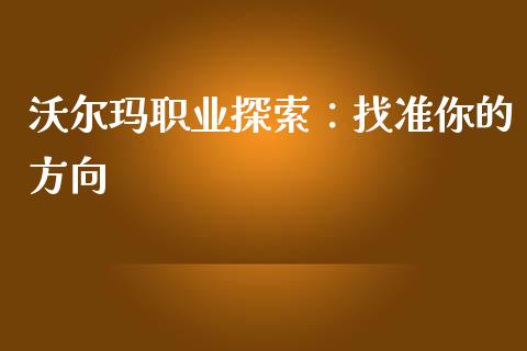 沃尔玛职业探索：找准你的方向_https://www.apanben.com_期货学院_第1张