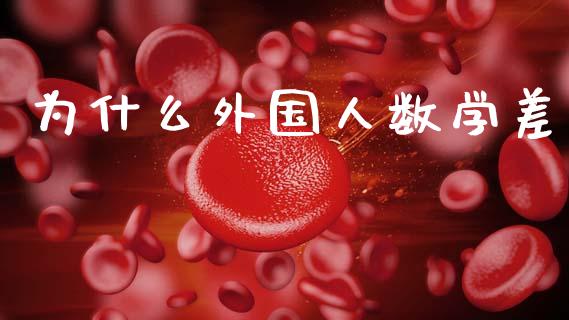为什么外国人数学差_https://www.apanben.com_期货学院_第1张