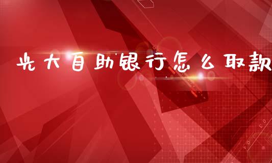 光大自助银行怎么取款_https://www.apanben.com_股票怎么玩_第1张