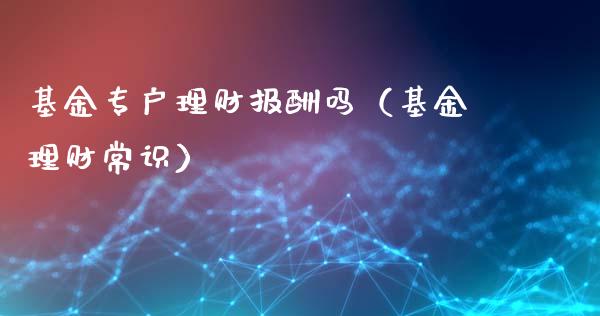 基金专户理财报酬吗（基金理财常识）_https://www.apanben.com_国际财经_第1张