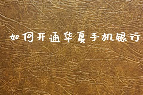 如何开通华夏手机银行_https://www.apanben.com_国际期货_第1张
