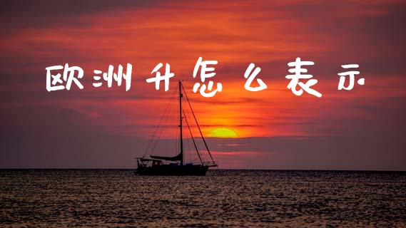 欧洲升怎么表示_https://www.apanben.com_财经资讯_第1张