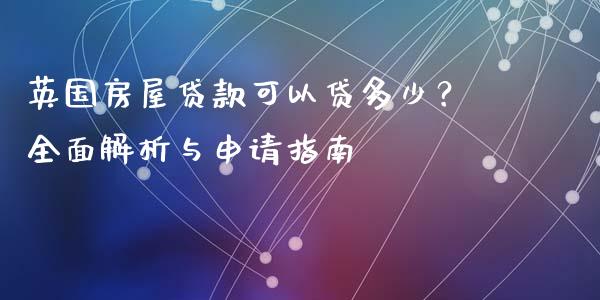 英国房屋贷款可以贷多少？全面解析与申请指南_https://www.apanben.com_股市分析_第1张