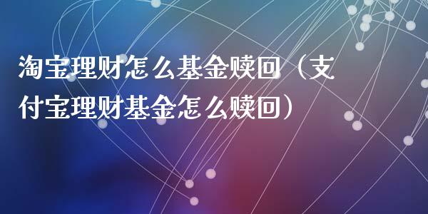 淘宝理财怎么基金赎回（支付宝理财基金怎么赎回）_https://www.apanben.com_国际财经_第1张