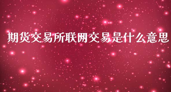 期货交易所联网交易是什么意思_https://www.apanben.com_国际财经_第1张