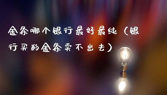 金条哪个银行最好最纯（银行买的金条卖不出去）_https://www.apanben.com_国际期货_第1张