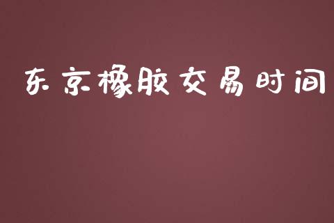 东京橡胶交易时间_https://www.apanben.com_财经资讯_第1张