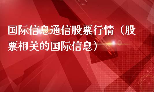 国际信息通信股票行情（股票相关的国际信息）_https://www.apanben.com_股市指导_第1张